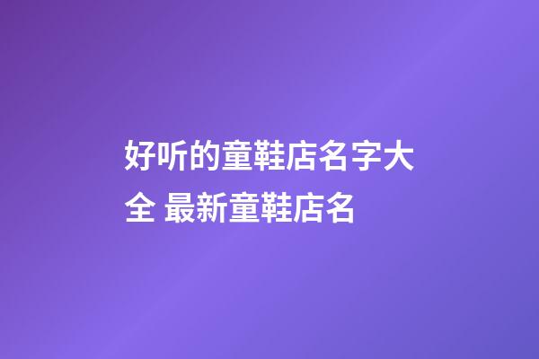 好听的童鞋店名字大全 最新童鞋店名-第1张-店铺起名-玄机派